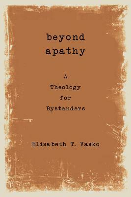 Beyond Apathy: A Theology for Bystanders by Elisabeth T. Vasko