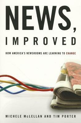 News, Improved: How America's Newsrooms Are Learning to Change by Michele McLellan, Tim Porter