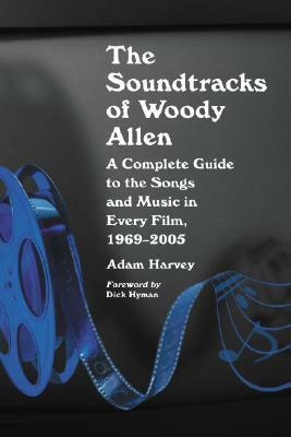 The Soundtracks of Woody Allen: A Complete Guide to the Songs and Music in Every Film, 1969-2005 by Dick Hyman, Adam Harvey