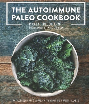 The Autoimmune Paleo Cookbook: An Allergen-Free Approach To Managing Chronic Illness by Mickey Trescott, Sarah Ballantyne, Kyle Johnson