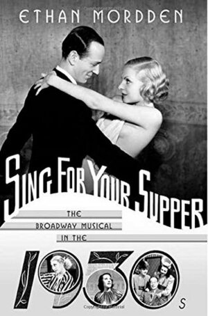 Sing for Your Supper: The Broadway Musical in the 1930s by Ethan Mordden