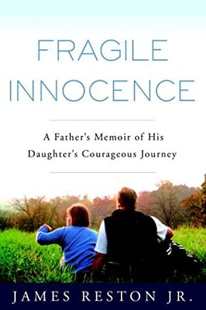 Fragile Innocence: A Father's Memoir of His Daughter's Courageous Journey by James Reston Jr.