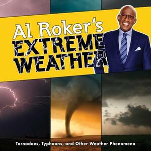Al Roker's Extreme Weather: Tornadoes, Typhoons, and Other Weather Phenomena by Al Roker