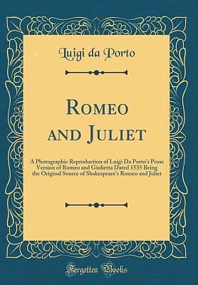 Romeo and Juliet: A Photographic Reproduction of Luigi Da Porto's Prose Version of Romeo and Giulietta Dated 1535 Being the Original Source of Shakespeare's Romeo and Juliet (Classic Reprint) by Luigi Da Porto