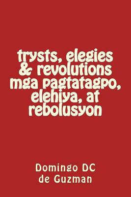 trysts, elegies & revolutions mga pagtatagpo, elihiya, at rebolusyon by Domingo DC de Guzman
