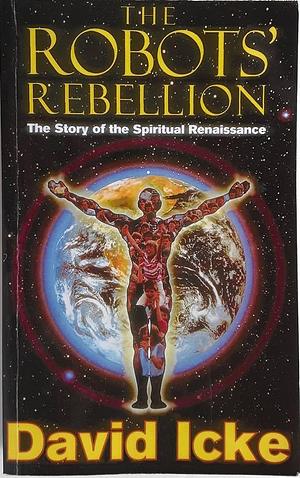 The Robots' Rebellion: The Story of the Spiritual Renaissance by David Icke, David Icke