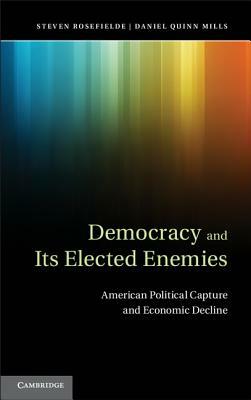 Democracy and Its Elected Enemies: American Political Capture and Economic Decline by Daniel Quinn Mills, Steven Rosefielde