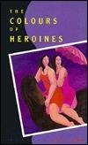 The Colours of Heroines by Lydia Kwa
