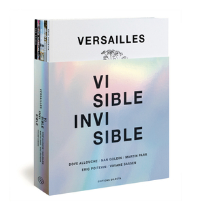 Versailles: Visible Invisible by Viviane Sassen, Nan Goldin, Martin Parr, Dove Allouche, Eric Poitevin