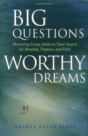 Big Questions, Worthy Dreams: Mentoring Young Adults in Their Search for Meaning, Purpose, and Faith by Sharon Daloz Parks