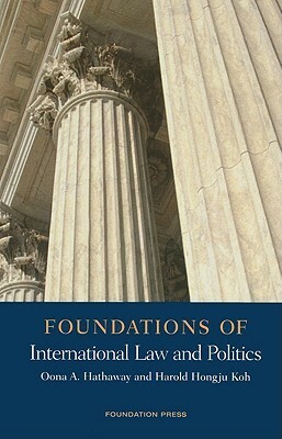 Foundations of International Law and Politics by Harold Hongju Koh, Oona A. Hathaway