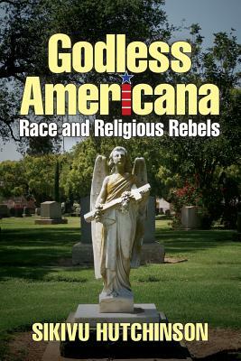 Godless Americana: Race and Religious Rebels by Sikivu Hutchinson
