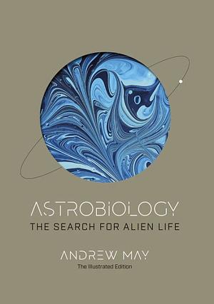 Astrobiology: The Search for Alien Life: The Illustrated Edition by Andrew May