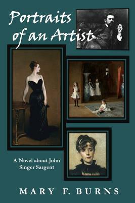 Portraits of an Artist: A Novel about John Singer Sargent by Mary F. Burns