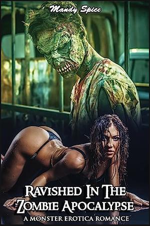 Ravished In The Zombie Apocalypse: A Monster Erotica Romance by Mandy Spice