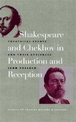 Shakespeare and Chekhov in Production and Reception: Theatrical Events and Their Audiences by John Tulloch