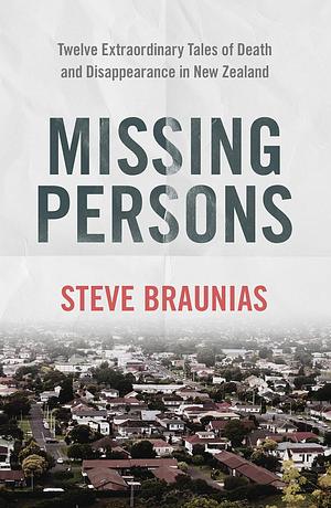 Missing Persons: Winner of the 2023 Ngaio Marsh Award for Best Non-Fiction by Steve Braunias, Steve Braunias