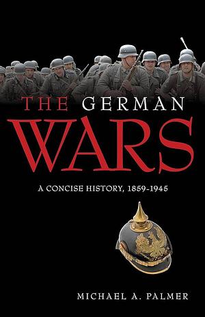 German Wars: A Concise History, 1859-1945 by Michael A. Palmer