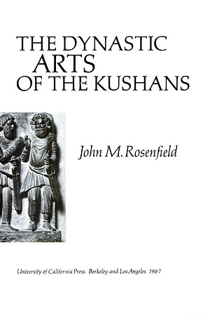 The Dynastic Arts of the Kushans by John M. Rosenfield