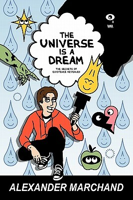 The Universe Is a Dream: The Secrets of Existence Revealed by Alexander Marchand