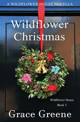 Wildflower Christmas: The Wildflower House Series, Book 3 (A Novella) by Grace Greene