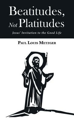 Beatitudes, Not Platitudes by Paul Louis Metzger