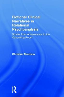 Fictional Clinical Narratives in Relational Psychoanalysis: Stories from Adolescence to the Consulting Room by Christina Moutsou