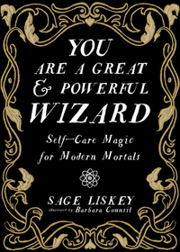 You Are a Great and Powerful Wizard: Self-Care Magic for Modern Mortals by Sage Liskey