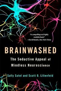 Brainwashed: The Seductive Appeal of Mindless Neuroscience by Scott O. Lilienfeld, Sally Satel