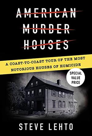 American Murder Houses: A Coast-To-Coast Tour of the Most Notorious Houses of Homicide by Steve Lehto