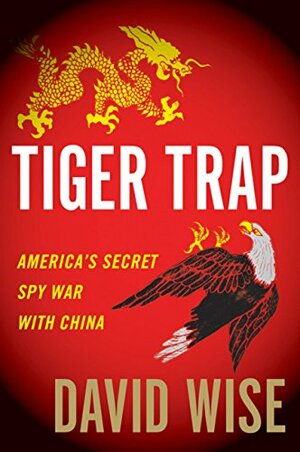Tiger Trap: America's Secret Spy War with China by David Wise