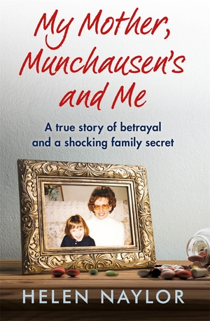 My Mother, Munchausen's and Me: A true story of betrayal and a shocking family secret by Helen Naylor