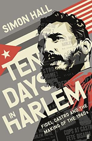 Ten Days in Harlem: Fidel Castro and the Making of the 1960s by Simon Hall