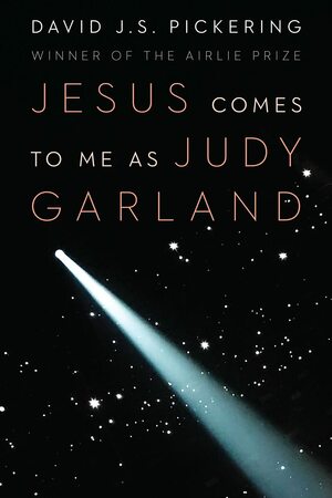 Jesus Comes to Me as Judy Garland by David J.S. Pickering