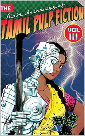 The Blaft Anthology of Tamil Pulp Fiction, Vol. 3 by Rakesh Khanna, Nirmal Rajagopalan, Rajesh Kumar, V. Vinod, Subha (No Last Name), Rashmi Ruth Devadasan, Pattukkottai Prabakar, Tamilmagan (No Last Name), Indra Soundarrajan, kanchana Jeyathilagar