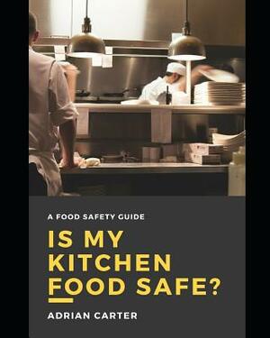 Is My Kitchen Food Safe?: A Food Safety Guide by Adrian Carter