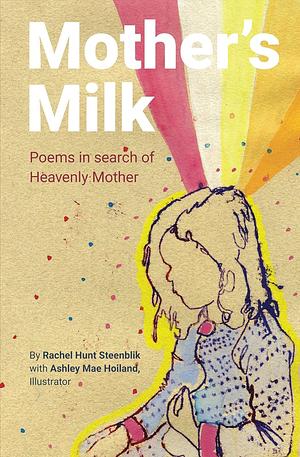 Mother's Milk: Poems in Search of Heavenly Mother by Ashley Mae Hoiland, Rachel Hunt Steenblik