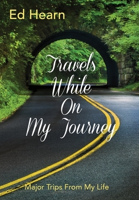 Travels While On My Journey: Major Trips From My Life by Ed Hearn