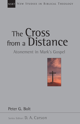 The Cross from a Distance: Atonement in Mark's Gospel by Peter G. Bolt