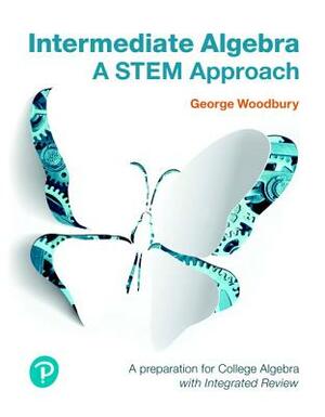 Intermediate Algebra: A Stem Approach Plus Mylab Math -- 24 Month Access Card Package by George Woodbury