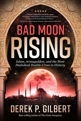 Bad Moon Rising: Islam, Armageddon, and the Most Diabolical Double-Cross in History by Derek Gilbert