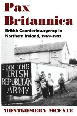 Pax Britannica: British Counterinsurgency in Northern Ireland, 1969-1982 by Montgomery McFate