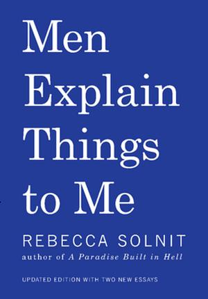 Men Explain Things to Me: Updated Edition by Rebecca Solnit