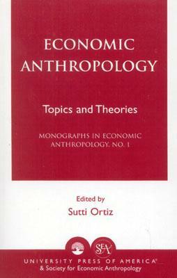 Economic Anthropology: Topics and Theories by Sutti Ortiz