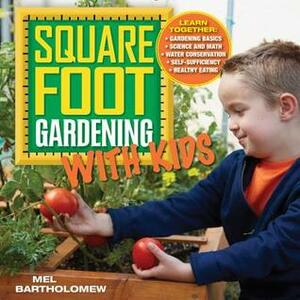 Square Foot Gardening with Kids: Learn Together: - Gardening Basics - Science and Math - Water Conservation - Self-sufficiency - Healthy Eating by Mel Bartholomew