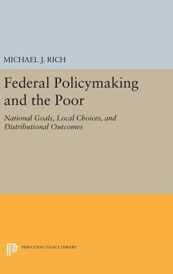 Federal Policymaking and the Poor: National Goals, Local Choices, and Distributional Outcomes by Michael J. Rich