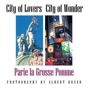 City of Lovers - City of Wonder: Parie La Grosse Pomme by Albert Russo