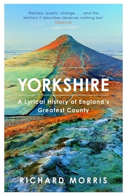 Yorkshire: A Lyrical History of England's Greatest County by Richard Morris