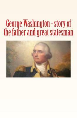 George Washington: story of the father and great statesman by Robert Winthrop, E. Hubbard