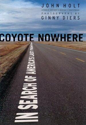 Coyote Nowhere: In Search of America's Last Frontier by John Holt